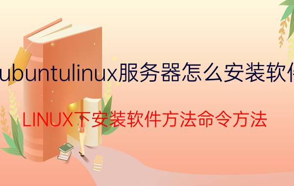 ubuntulinux服务器怎么安装软件 LINUX下安装软件方法命令方法？